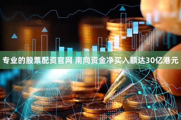 专业的股票配资官网 南向资金净买入额达30亿港元
