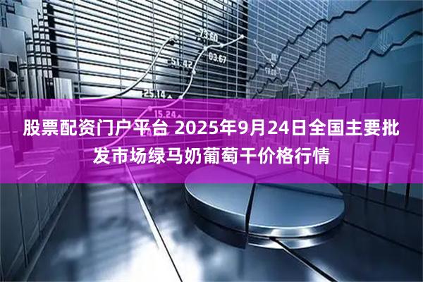 股票配资门户平台 2025年9月24日全国主要批发市场绿马奶葡萄干价格行情