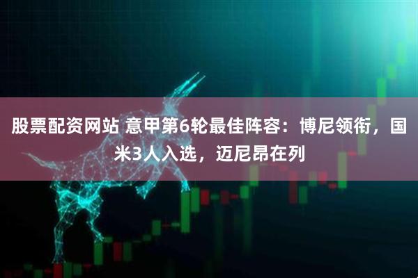 股票配资网站 意甲第6轮最佳阵容：博尼领衔，国米3人入选，迈尼昂在列