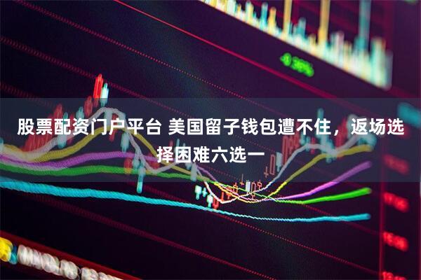 股票配资门户平台 美国留子钱包遭不住，返场选择困难六选一