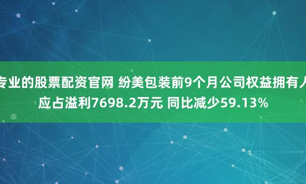 专业的股票配资官网 纷美包装前9个月公司权益拥有人应占溢利7698.2万元 同比减少59.13%
