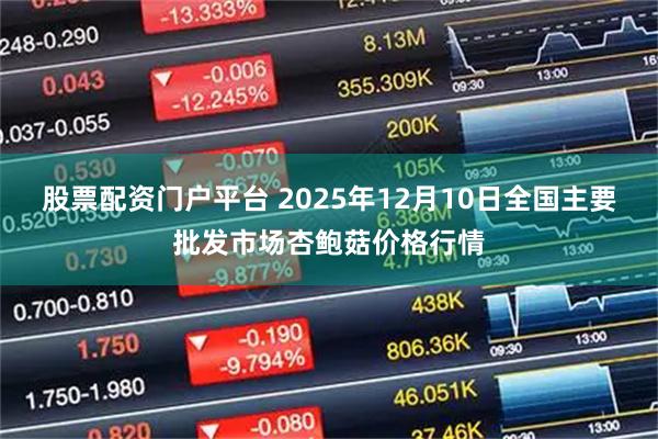 股票配资门户平台 2025年12月10日全国主要批发市场杏鲍菇价格行情