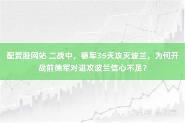 配资股网站 二战中，德军35天攻灭波兰，为何开战前德军对进攻波兰信心不足？