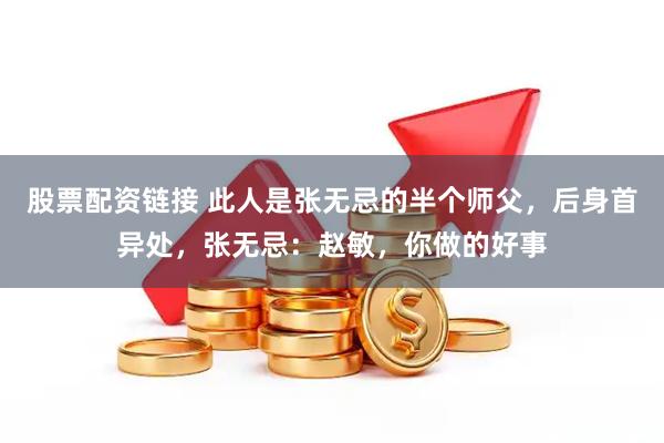 股票配资链接 此人是张无忌的半个师父,后身首异处,张无忌:赵敏,你做的好事