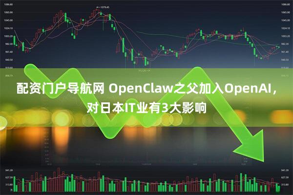 配资门户导航网 OpenClaw之父加入OpenAI,对日本IT业有3大影响