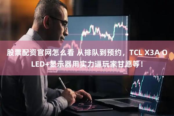股票配资官网怎么看 从排队到预约，TCL X3A OLED+显示器用实力逼玩家甘愿等！