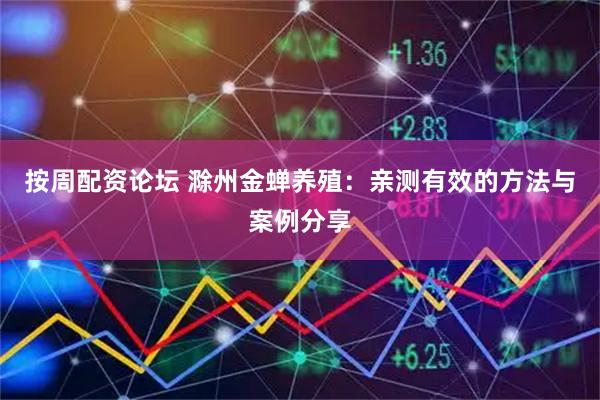 按周配资论坛 滁州金蝉养殖：亲测有效的方法与案例分享