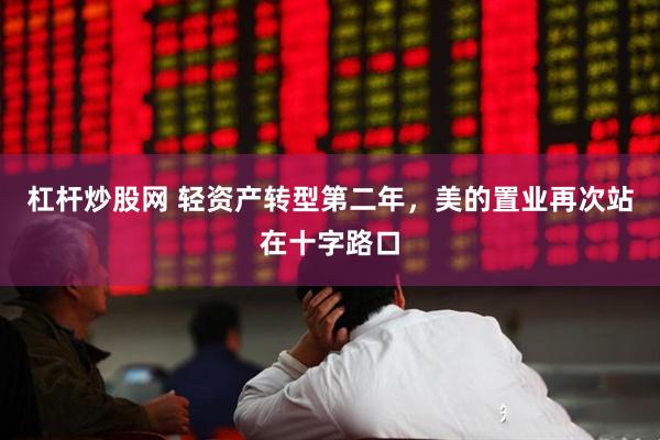 杠杆炒股网 轻资产转型第二年，美的置业再次站在十字路口