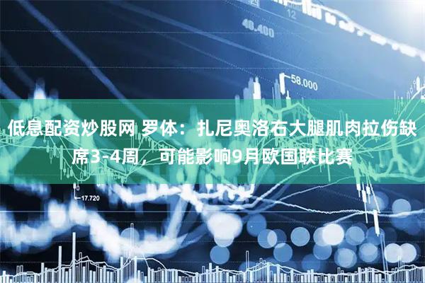 低息配资炒股网 罗体：扎尼奥洛右大腿肌肉拉伤缺席3-4周，可能影响9月欧国联比赛